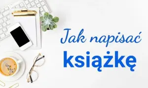 Jak napisać książkę? Kompletny przewodnik krok po kroku