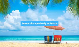 Biura podróży: Jak wybrać lidera rynku i bezpiecznie zaplanować wakacje?