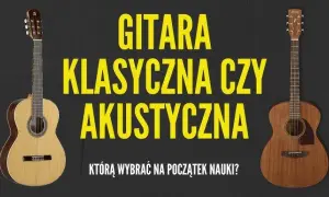 Akustyk czy elektryk? Jak wybrać pierwszą gitarę bez błędów?
