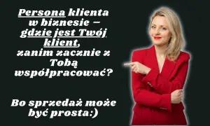 Kim dla Ciebie jestem? Zanim zaczniesz ze mną współpracować, zastanów się, kim jest Twój klient. Sprzedaż może być prosta!