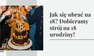 Jak się ubrać na 18 urodziny syna? Sprawdzone porady dla rodziców
