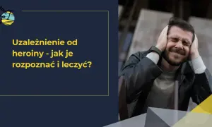 Mężczyzna z rękami na uszach, cierpiący. Obok tekst o uzależnieniu od heroiny.