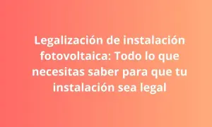 Legalización de instalación fotovoltaica: conoce el precio y los pasos para que tu proyecto sea legal.