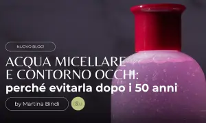 Acqua micellare e contorno occhi: scopri il suo significato e perché evitarla dopo i 50 anni. Un nuovo blog post di Martina Bindi.