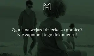 Zgoda jednego rodzica na wyjazd dziecka za granicę to ważny dokument. Nie zapomnij o nim, planując wakacje!