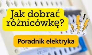 Jak dobrać różnicówkę? Poradnik elektryka. Bezpieczeństwo przede wszystkim!