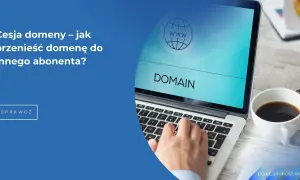 Cesja domeny – jak przenieść domenę do innego abonenta? Dowiedz się, jak przebiega proces.
