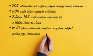 Jak pisać teksty, by przyciągnąć uwagę? 70% internautów skanuje, 80% czyta nagłówki. Tylko 16% czyta słowo po słowie. Decyzja zapada w 10 sekund.