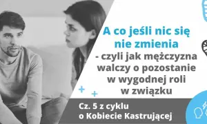 Para, która dyskutuje. Tekst: "A co jeśli nic się nie zmienia - czyli jak mężczyzna walczy o pozostanie w wygodnej roli w związku". Jak zdobyć faceta, który nie chce związku?