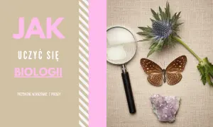 Jak uczyć się biologii? Zrozum, nie zapamiętuj! Porady eksperta.