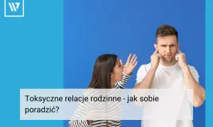 Kobieta krzyczy, mężczyzna zatyka uszy. Toksyczne zachowania w rodzinie mogą być trudne, ale istnieją sposoby, by sobie z nimi poradzić.