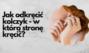 W którą stronę odkręca się kolczyk, aby uniknąć bólu i problemów?