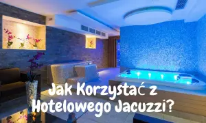 Jak korzystać z jacuzzi w hotelu: uniknij najczęstszych błędów
