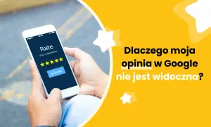 Dłoń trzyma smartfon z ekranem oceny. Pytanie "Dlaczego moja opinia w Google nie jest widoczna?" na żółtym tle.