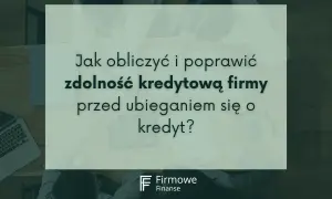 Jak sprawdzić zdolność kredytową firmy przed złożeniem wniosku o kredyt? Analiza finansowa i poprawa wskaźników.