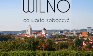 Najciekawsze atrakcje w Wilnie, które musisz zobaczyć podczas wizyty