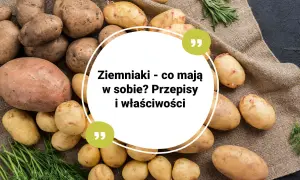 Ziemniaki - co mają w sobie? Poznaj ich wartości odżywcze, przepisy i właściwości.