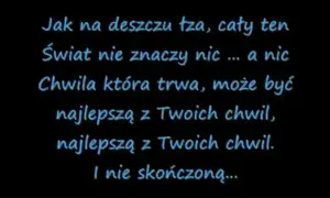 Tekst piosenki "dżem do kołyski": "Jak na deszczu łza, cały ten świat nie znaczy nic... a nic. Chwila która trwa, może być najlepszą z Twoich chwil.
