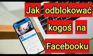 Jak odblokować kogoś na Facebooku? Kompletny poradnik krok po kroku