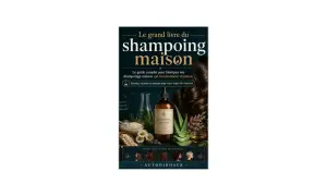 Le grand livre du shampoing maison : guide complet pour fabriquer vos shampoings maison, science, recettes et astuces pour tous types de cheveux.
