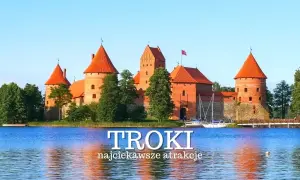 Najlepsze atrakcje w Troki, które musisz zobaczyć podczas wizyty