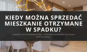 Kiedy można sprzedać mieszkanie otrzymane w spadku? Poradnik dla spadkobierców – sprzedaż nieruchomości ze spadku krok po kroku.
