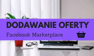 Jak wystawić ogłoszenie na FB? Na biurku laptop, telefon, okulary i roślina. Fioletowy pasek z napisem "DODAWANIE OFERTY Facebook Marketplace".