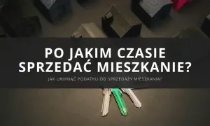 Kiedy sprzedać mieszkanie, by uniknąć podatku od sprzedaży nieruchomości? Klucze i modele domów sugerują decyzje inwestycyjne.