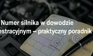 Gdzie znaleźć numer silnika w dowodzie rejestracyjnym - uniknij problemów
