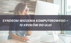 Czy masz Syndrom Widzenia Komputerowego? Objawy i Skuteczna Pomoc