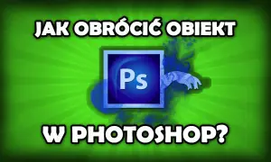 Jak obrócić obraz w Photoshopie i uniknąć typowych błędów