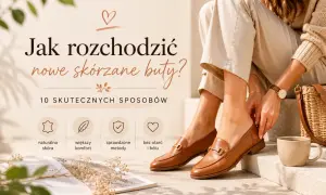 Jak rozchodzić nowe skórzane buty? Poradnik z 10 skutecznymi sposobami na większy komfort i brak otarć.