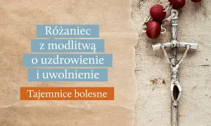 Różaniec z modlitwą o uzdrowienie i uwolnienie. Tajemnice bolesne, idealne na wtorek.