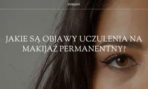 Objawy uczulenia na makijaż permanentny – jak je rozpoznać i co robić?