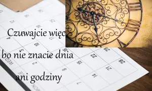 Czuwajcie więc, bo nie znacie dnia ani godziny. Kalendarz i zegar przypominają o przemijaniu.