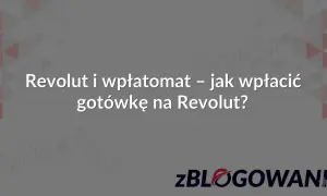 Revolut i wpłatomat – jak wpłacić gotówkę na Revolut? Dowiedz się, jak szybko i wygodnie zasilić konto.