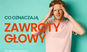 Dlaczego kręci Ci się w głowie? Przyczyny i sygnały alarmowe