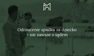 Ojciec trzyma dziecko, które przymierza okulary. Tekst: "Odrzucenie spadku za dziecko – nie zawsze z sądem".