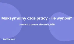 Maksymalny czas pracy: umowa o pracę, zlecenie, B2B. Dowiedz się, uop co to i jakie są limity.