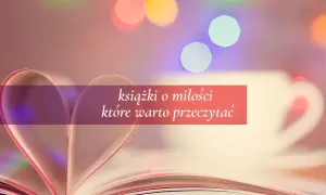 Otwarta książka z kartkami uformowanymi w serce, na tle rozmytych świateł. Tekst: "książki o miłości które warto przeczytać".
