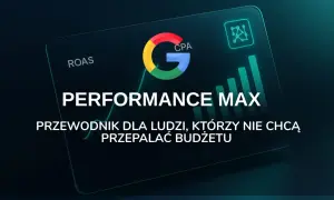 Google Performance Max: przewodnik po skutecznej reklamie w internecie, który pomoże Ci nie przepalać budżetu.