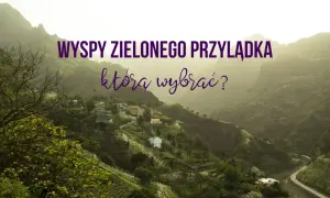 Wyspy Zielonego Przylądka: malownicze krajobrazy i urokliwe wioski. Odkryj atrakcje, która wyspa zachwyci Cię najbardziej!