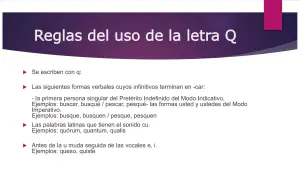 Reglas del uso de la letra Q. Se escriben con q: formas verbales de verbos terminados en -car (busqué, pesqué), palabras latinas (quórum) y antes de u muda (queso, quiste).