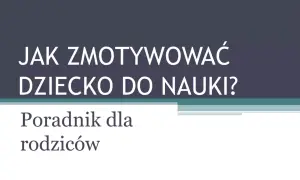 Jak motywować dziecko do nauki? Buduj relację, nie presję.
