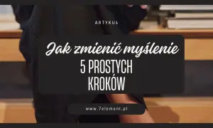 Artykuł "Jak zmienić myślenie: 5 prostych kroków" zachęca do rozwijania myślenia kontekstowego.