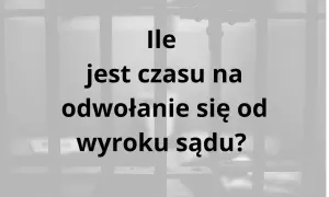 Ile czasu na odwołanie się od wyroku sądu? Pytanie o terminy prawne w tle krat.