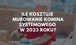 Budowlaniec w kasku i rękawicach układa cegły. Na zdjęciu tekst: "Ile kosztuje murowanie komina systemowego w 2023 roku?".