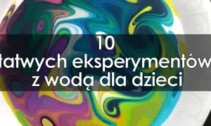 Jak zrobić eksperyment z wodą - proste i fascynujące pomysły do domu