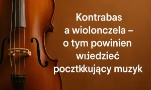 Zbliżenie na wiolonczelę i tekst: "Kontrabas a wiolonczela – o tym powinien wiedzieć początkujący muzyk".