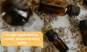 Krople żołądkowe na włosy? Zobaczcie moją opinię o naturalnych olejkach i ziołach.